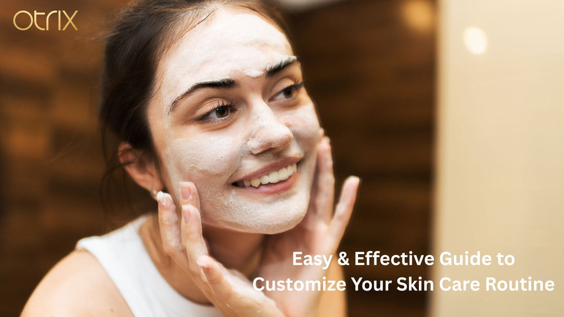 Easy & Effective Guide to Customize Your Skin Care Routine