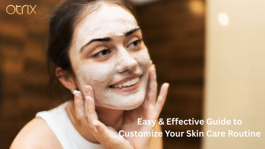 Easy & Effective Guide to Customize Your Skin Care Routine
